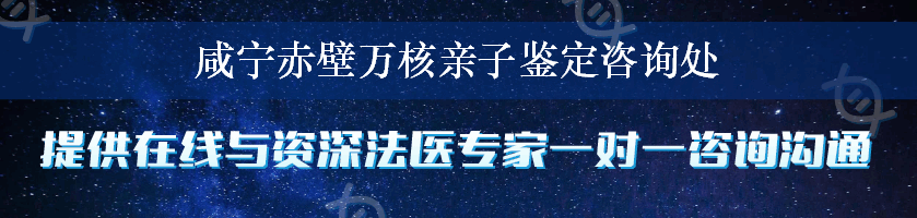 咸宁赤壁万核亲子鉴定咨询处